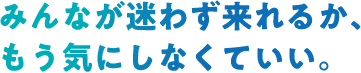 みんなが迷わず来れるか、もう気にしなくていい。
